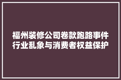 福州装修公司卷款跑路事件行业乱象与消费者权益保护