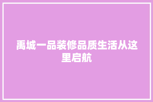 禹城一品装修品质生活从这里启航