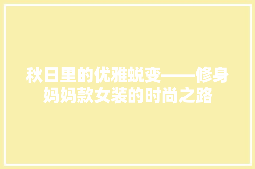 秋日里的优雅蜕变——修身妈妈款女装的时尚之路
