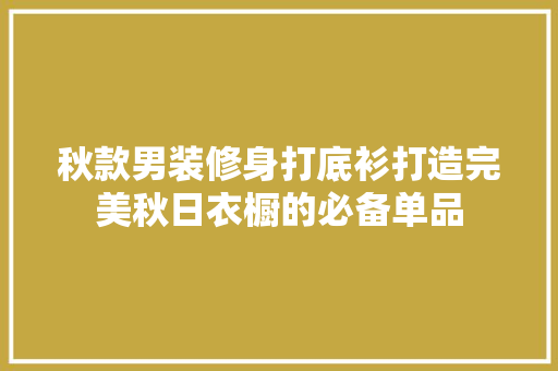 秋款男装修身打底衫打造完美秋日衣橱的必备单品