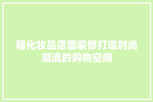 租化妆品店面装修打造时尚潮流的购物空间