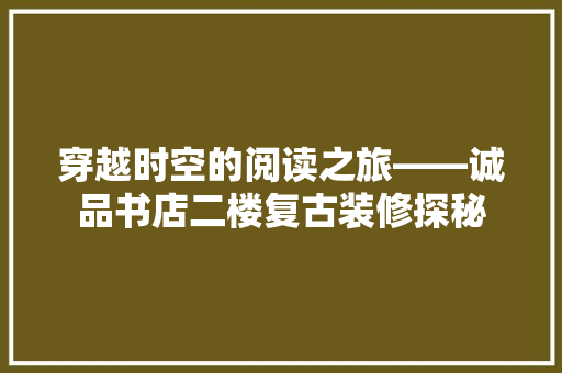 穿越时空的阅读之旅——诚品书店二楼复古装修探秘