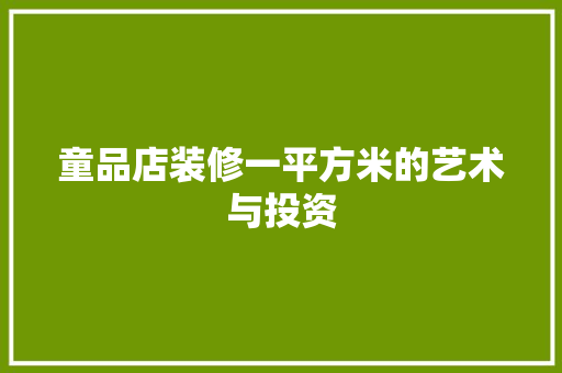 童品店装修一平方米的艺术与投资