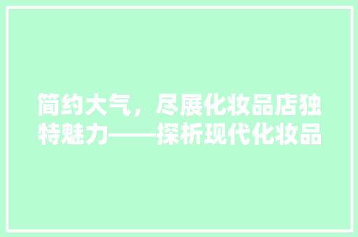 简约大气，尽展化妆品店独特魅力——探析现代化妆品装修风格