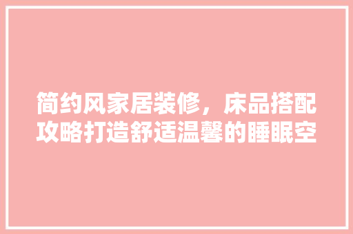 简约风家居装修，床品搭配攻略打造舒适温馨的睡眠空间