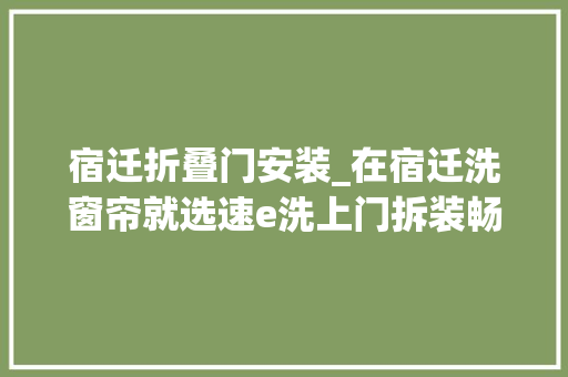 宿迁折叠门安装_在宿迁洗窗帘就选速e洗上门拆装畅享五折惊喜