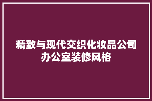 精致与现代交织化妆品公司办公室装修风格