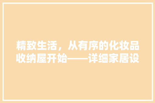 精致生活，从有序的化妆品收纳屋开始——详细家居设计之美