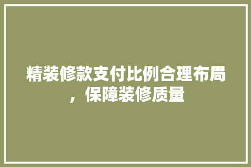 精装修款支付比例合理布局，保障装修质量