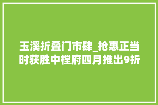 玉溪折叠门市肆_抢惠正当时获胜中樘府四月推出9折优惠