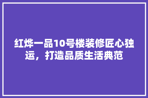 红烨一品10号楼装修匠心独运，打造品质生活典范