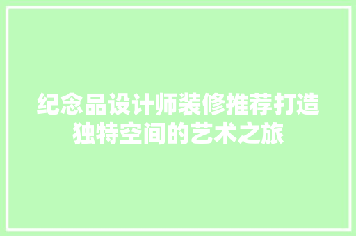 纪念品设计师装修推荐打造独特空间的艺术之旅