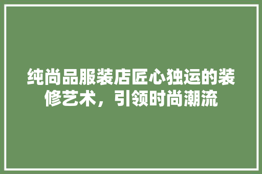 纯尚品服装店匠心独运的装修艺术，引领时尚潮流