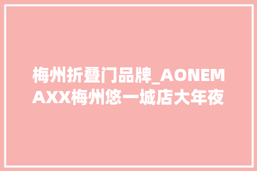 梅州折叠门品牌_AONEMAXX梅州悠一城店大年夜牌首进焕新生活