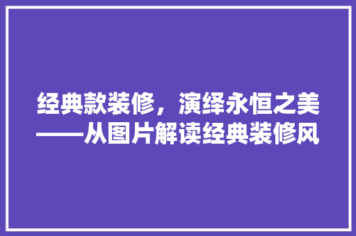 经典款装修，演绎永恒之美——从图片解读经典装修风格