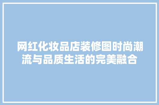 网红化妆品店装修图时尚潮流与品质生活的完美融合