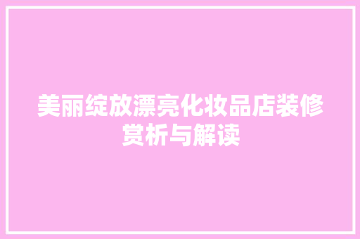 美丽绽放漂亮化妆品店装修赏析与解读