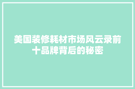 美国装修耗材市场风云录前十品牌背后的秘密