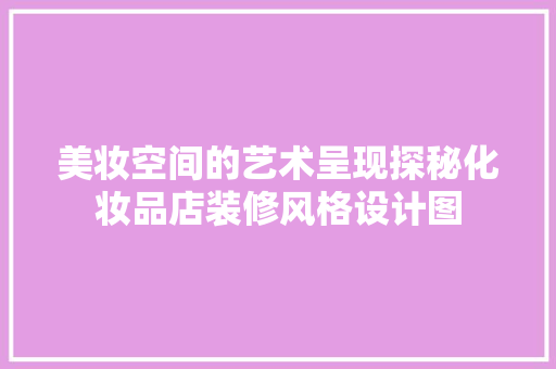 美妆空间的艺术呈现探秘化妆品店装修风格设计图