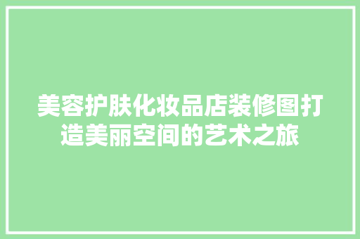 美容护肤化妆品店装修图打造美丽空间的艺术之旅