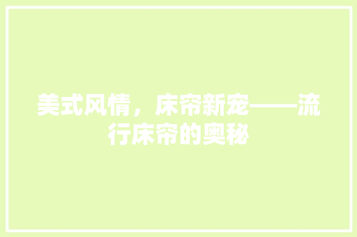 美式风情，床帘新宠——流行床帘的奥秘