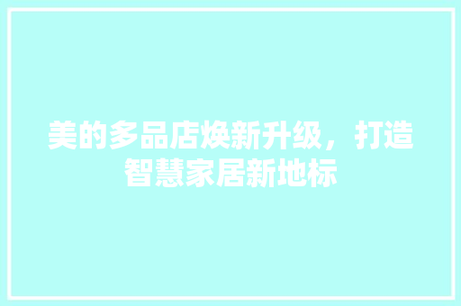 美的多品店焕新升级，打造智慧家居新地标