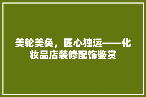 美轮美奂，匠心独运——化妆品店装修配饰鉴赏