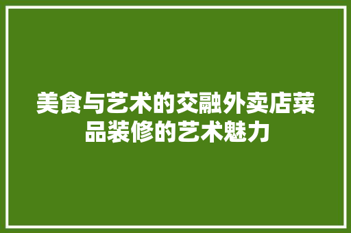 美食与艺术的交融外卖店菜品装修的艺术魅力