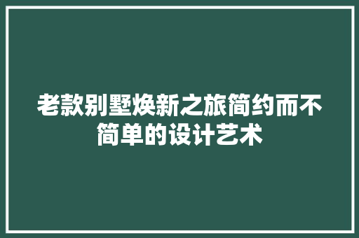 老款别墅焕新之旅简约而不简单的设计艺术