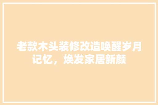 老款木头装修改造唤醒岁月记忆，焕发家居新颜
