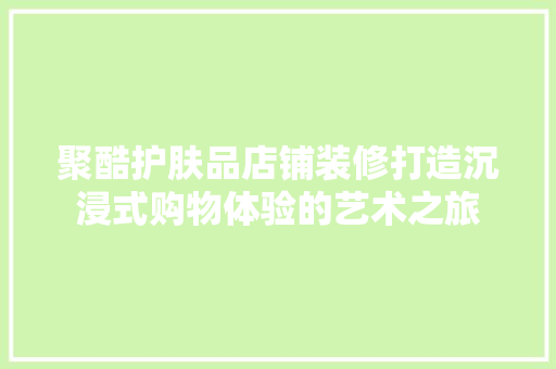 聚酷护肤品店铺装修打造沉浸式购物体验的艺术之旅 实木门