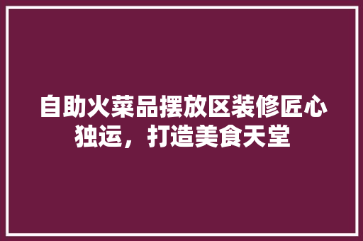 自助火菜品摆放区装修匠心独运，打造美食天堂