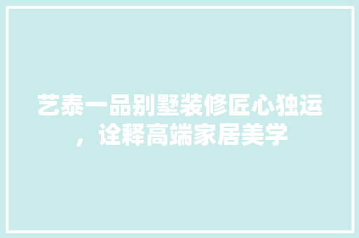 艺泰一品别墅装修匠心独运，诠释高端家居美学