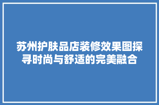 苏州护肤品店装修效果图探寻时尚与舒适的完美融合