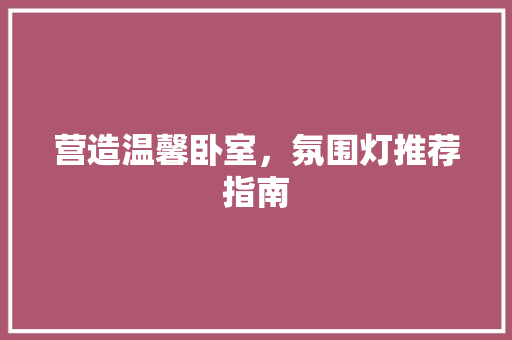 营造温馨卧室，氛围灯推荐指南