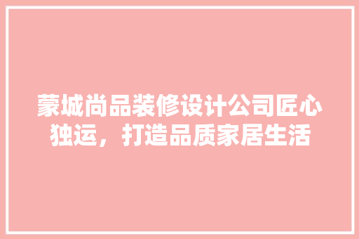 蒙城尚品装修设计公司匠心独运，打造品质家居生活