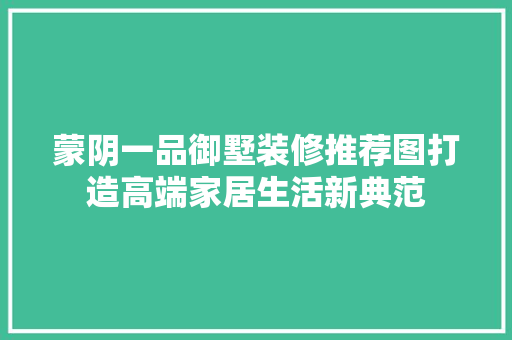 蒙阴一品御墅装修推荐图打造高端家居生活新典范