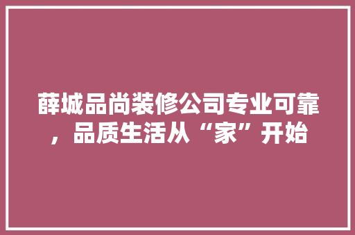 薛城品尚装修公司专业可靠，品质生活从“家”开始