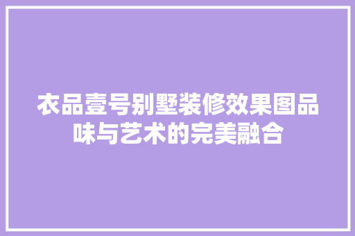 衣品壹号别墅装修效果图品味与艺术的完美融合