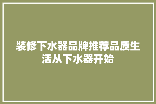 装修下水器品牌推荐品质生活从下水器开始
