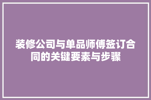 装修公司与单品师傅签订合同的关键要素与步骤