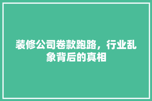 装修公司卷款跑路，行业乱象背后的真相 实木门