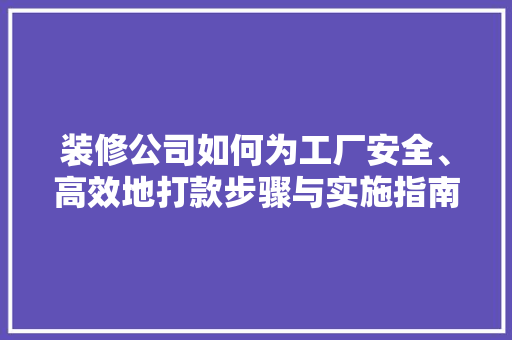 装修公司如何为工厂安全、高效地打款步骤与实施指南