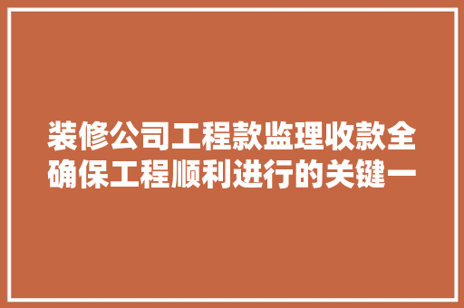装修公司工程款监理收款全确保工程顺利进行的关键一环