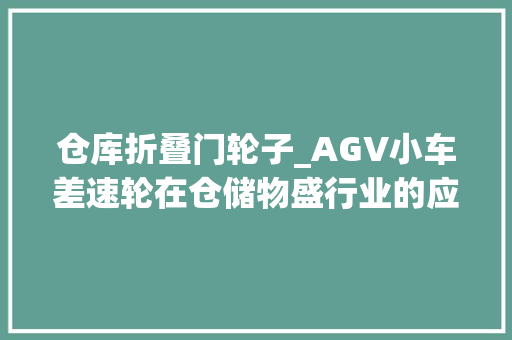 仓库折叠门轮子_AGV小车差速轮在仓储物盛行业的应用