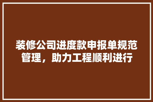 装修公司进度款申报单规范管理，助力工程顺利进行