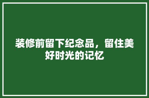装修前留下纪念品，留住美好时光的记忆