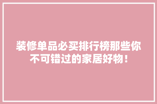 装修单品必买排行榜那些你不可错过的家居好物！
