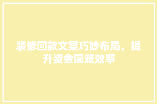 装修回款文案巧妙布局，提升资金回笼效率