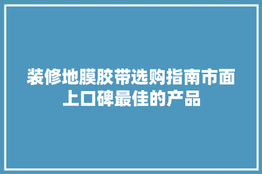 装修地膜胶带选购指南市面上口碑最佳的产品